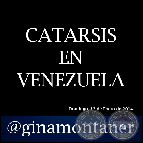 CATARSIS EN VENEZUELA - Por GINA MONTANER - Domingo, 12 de Enero de 2014